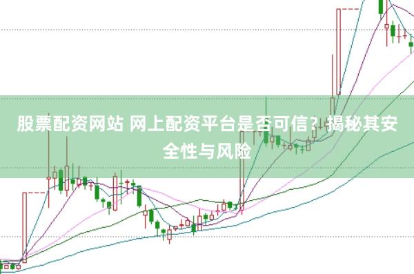 股票配资网站 网上配资平台是否可信？揭秘其安全性与风险