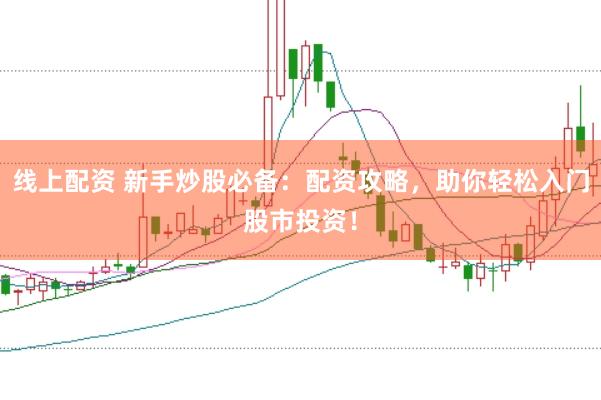 线上配资 新手炒股必备：配资攻略，助你轻松入门股市投资！