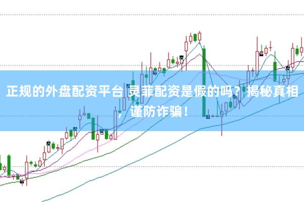 正规的外盘配资平台 灵菲配资是假的吗？揭秘真相，谨防诈骗！