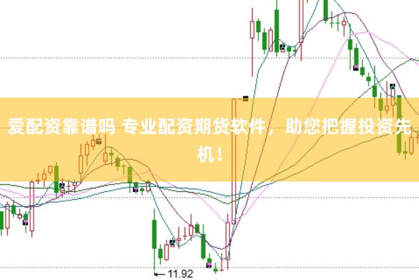 爱配资靠谱吗 专业配资期货软件，助您把握投资先机！