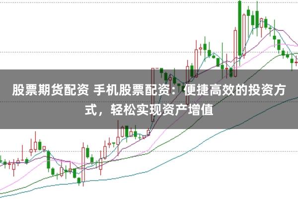 股票期货配资 手机股票配资：便捷高效的投资方式，轻松实现资产增值
