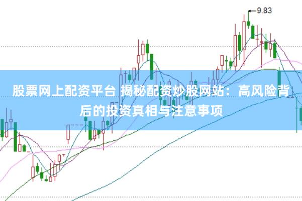 股票网上配资平台 揭秘配资炒股网站：高风险背后的投资真相与注意事项