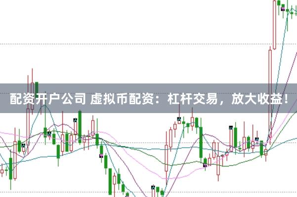 配资开户公司 虚拟币配资：杠杆交易，放大收益！