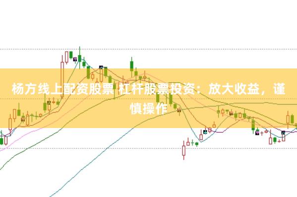 杨方线上配资股票 杠杆股票投资：放大收益，谨慎操作