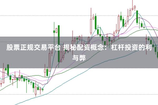 股票正规交易平台 揭秘配资概念：杠杆投资的利与弊