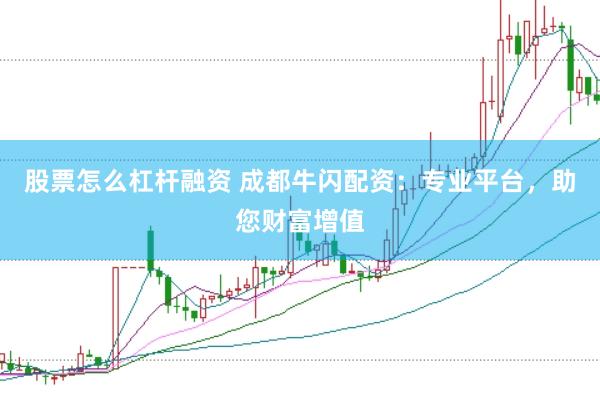 股票怎么杠杆融资 成都牛闪配资：专业平台，助您财富增值