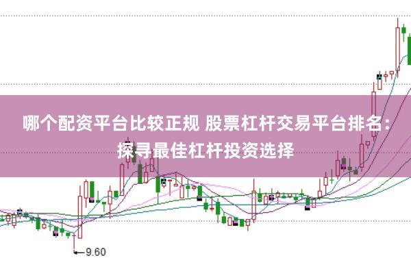 哪个配资平台比较正规 股票杠杆交易平台排名：探寻最佳杠杆投资选择