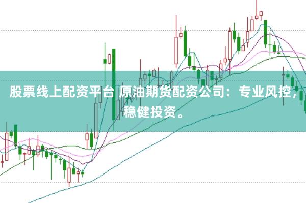 股票线上配资平台 原油期货配资公司：专业风控，稳健投资。