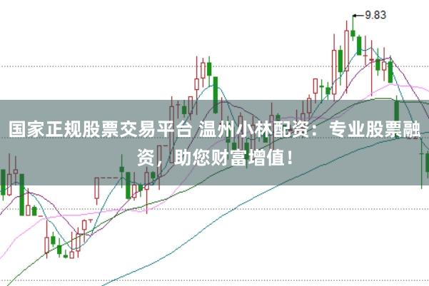 国家正规股票交易平台 温州小林配资：专业股票融资，助您财富增值！