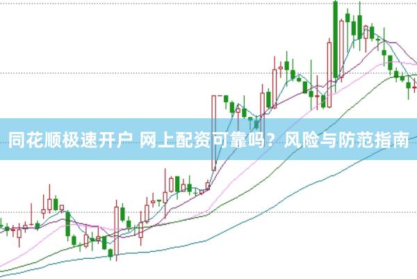 同花顺极速开户 网上配资可靠吗？风险与防范指南