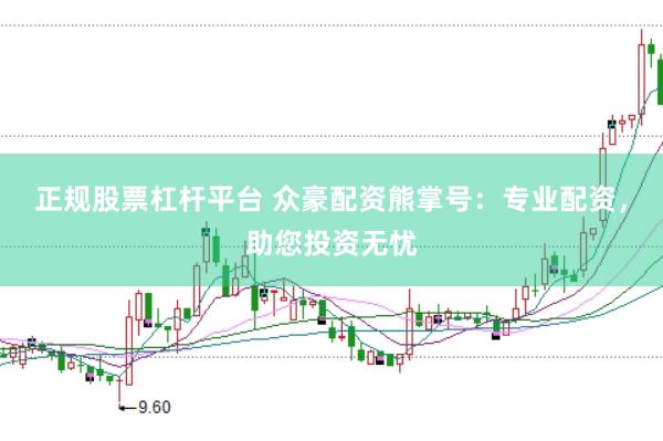 正规股票杠杆平台 众豪配资熊掌号：专业配资，助您投资无忧
