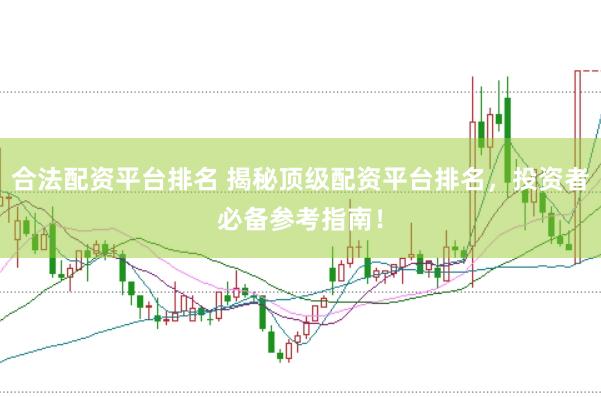 合法配资平台排名 揭秘顶级配资平台排名，投资者必备参考指南！