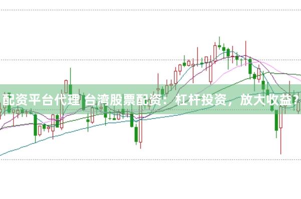 配资平台代理 台湾股票配资：杠杆投资，放大收益？