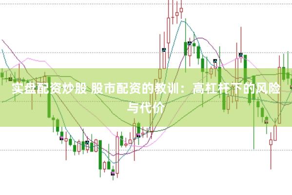 实盘配资炒股 股市配资的教训：高杠杆下的风险与代价