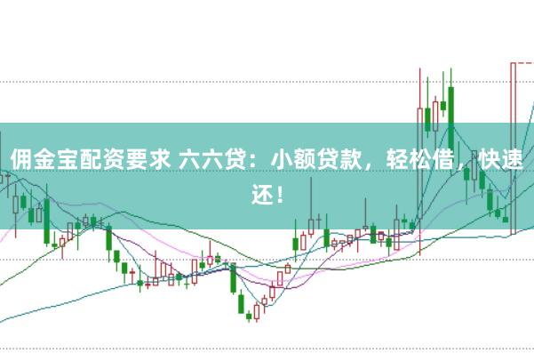 佣金宝配资要求 六六贷：小额贷款，轻松借，快速还！