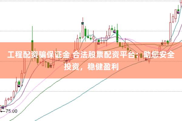 工程配资骗保证金 合法股票配资平台：助您安全投资，稳健盈利
