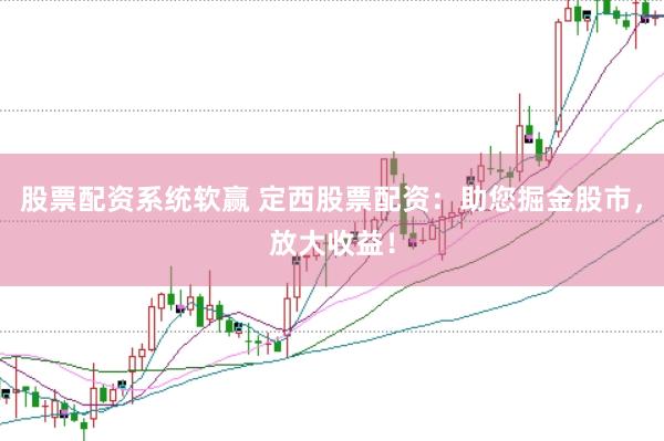 股票配资系统软赢 定西股票配资：助您掘金股市，放大收益！