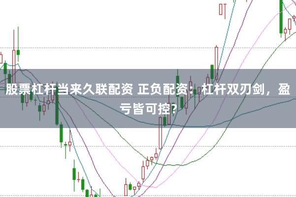 股票杠杆当来久联配资 正负配资：杠杆双刃剑，盈亏皆可控？