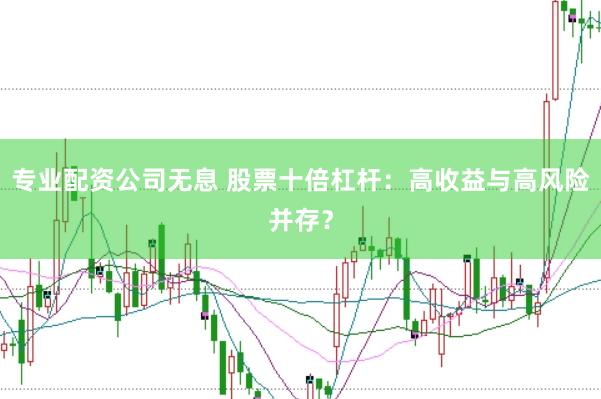 专业配资公司无息 股票十倍杠杆：高收益与高风险并存？