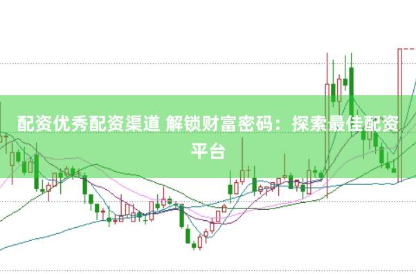 配资优秀配资渠道 解锁财富密码：探索最佳配资平台