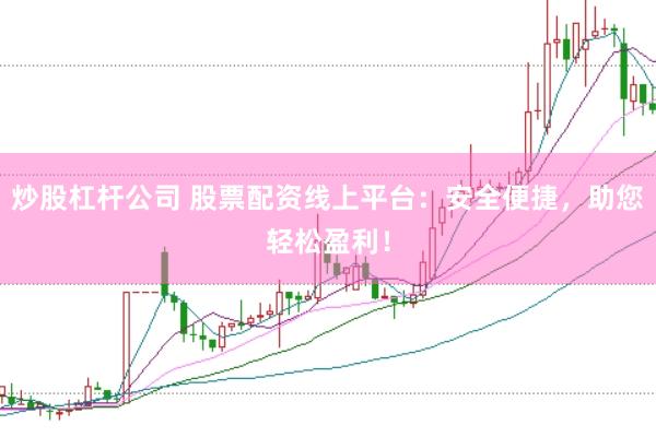 炒股杠杆公司 股票配资线上平台：安全便捷，助您轻松盈利！