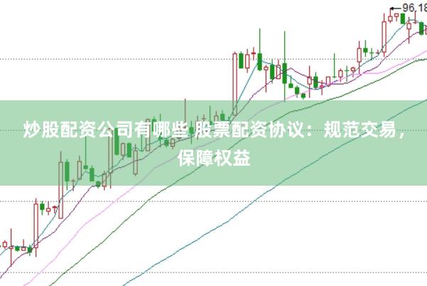 炒股配资公司有哪些 股票配资协议：规范交易，保障权益