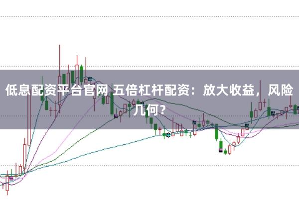 低息配资平台官网 五倍杠杆配资：放大收益，风险几何？