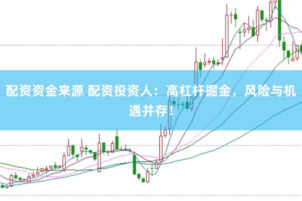 配资资金来源 配资投资人：高杠杆掘金，风险与机遇并存！