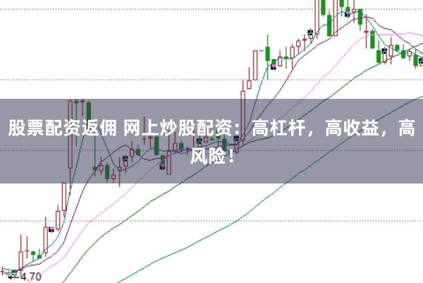 股票配资返佣 网上炒股配资：高杠杆，高收益，高风险！