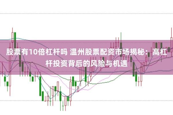 股票有10倍杠杆吗 温州股票配资市场揭秘：高杠杆投资背后的风险与机遇