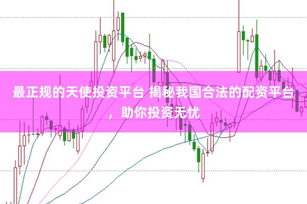 最正规的天使投资平台 揭秘我国合法的配资平台，助你投资无忧