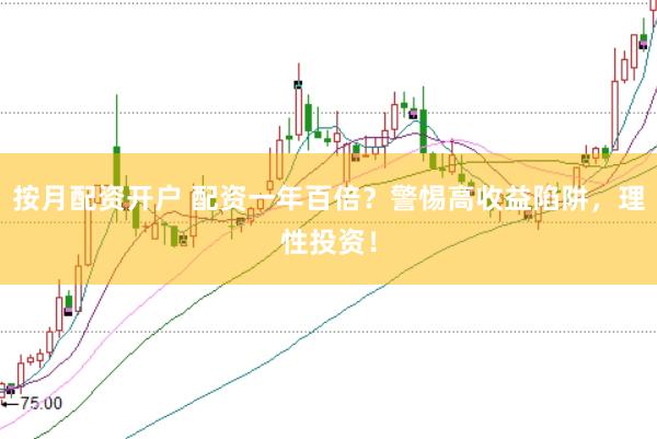 按月配资开户 配资一年百倍？警惕高收益陷阱，理性投资！