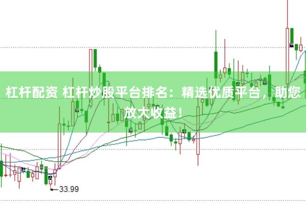 杠杆配资 杠杆炒股平台排名：精选优质平台，助您放大收益！