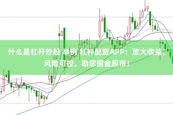 什么是杠杆炒股 举例 杠杆配资APP：放大收益，风险可控，助您掘金股市！