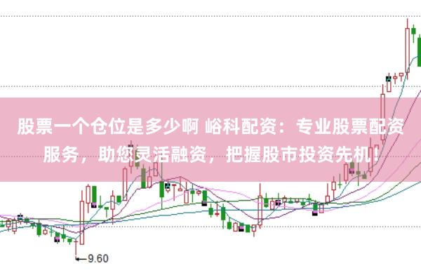 股票一个仓位是多少啊 峪科配资：专业股票配资服务，助您灵活融资，把握股市投资先机！