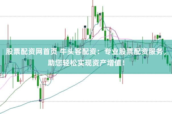 股票配资网首页 牛头客配资：专业股票配资服务，助您轻松实现资产增值！