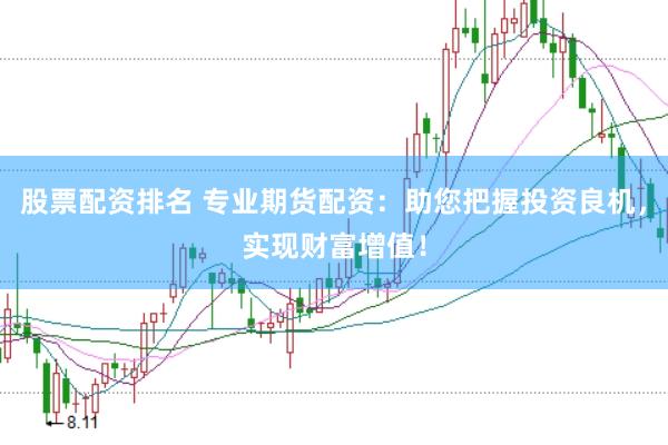 股票配资排名 专业期货配资：助您把握投资良机，实现财富增值！