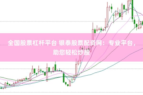 全国股票杠杆平台 银泰股票配资网：专业平台，助您轻松炒股
