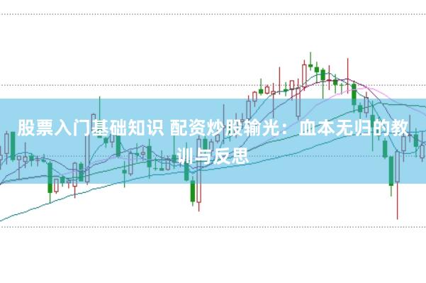 股票入门基础知识 配资炒股输光：血本无归的教训与反思