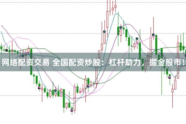网络配资交易 全国配资炒股：杠杆助力，掘金股市！
