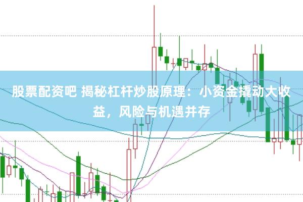 股票配资吧 揭秘杠杆炒股原理：小资金撬动大收益，风险与机遇并存