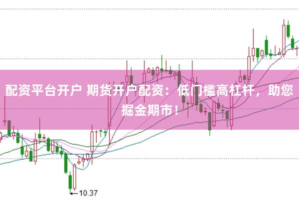 配资平台开户 期货开户配资：低门槛高杠杆，助您掘金期市！