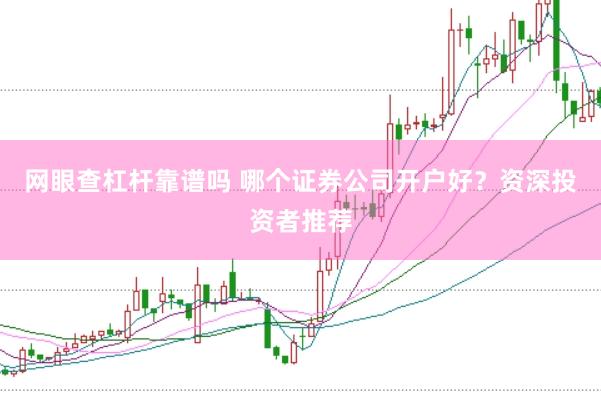 网眼查杠杆靠谱吗 哪个证券公司开户好？资深投资者推荐