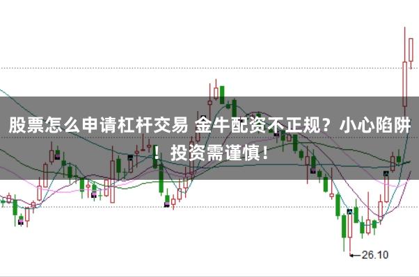 股票怎么申请杠杆交易 金牛配资不正规？小心陷阱！投资需谨慎！