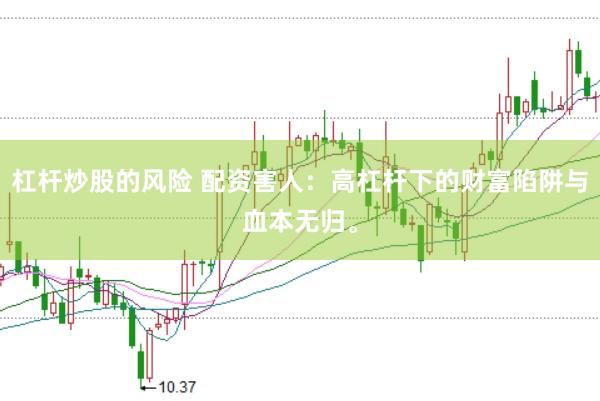 杠杆炒股的风险 配资害人：高杠杆下的财富陷阱与血本无归。