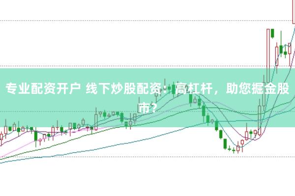 专业配资开户 线下炒股配资:高杠杆,助您掘金股市?