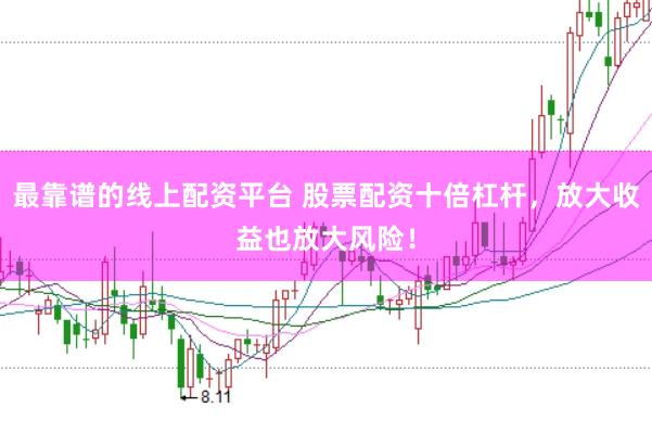 最靠谱的线上配资平台 股票配资十倍杠杆，放大收益也放大风险！