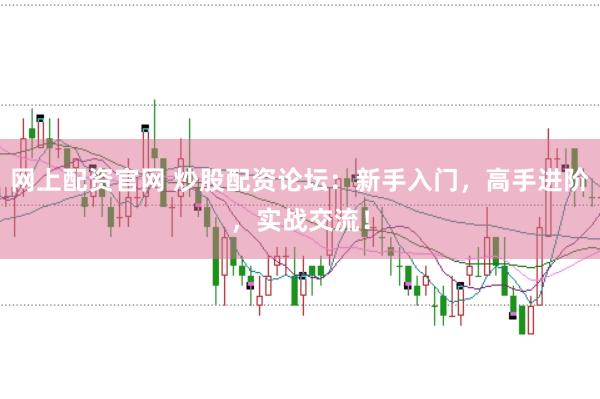 网上配资官网 炒股配资论坛:新手入门,高手进阶,实战交流!