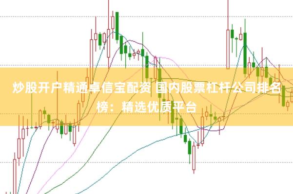 炒股开户精通卓信宝配资 国内股票杠杆公司排名榜:精选优质平台