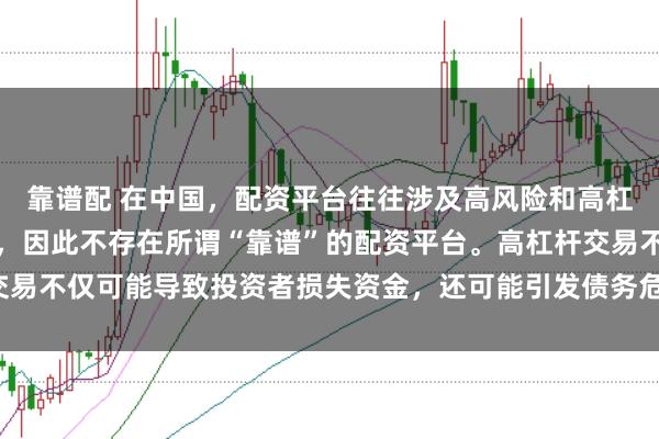 靠谱配 在中国,配资平台往往涉及高风险和高杠杆操作,缺乏有效监管,因此不存在所谓“靠谱”的配资平台。高杠杆交易不仅可能导致投资者损失资金,还可能引发债务危机和社会不稳定因素。